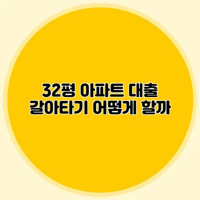 32평 아파트 대출 갈아타기: 어떻게 할까?
