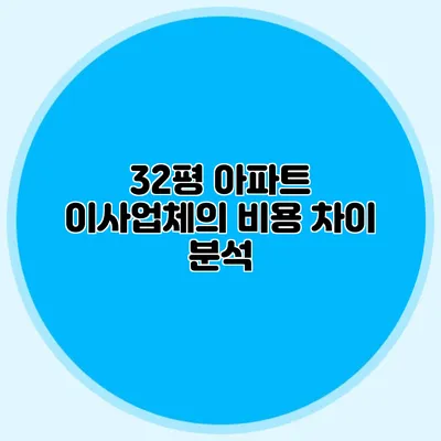 32평 아파트 이사업체의 비용 차이 분석