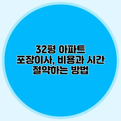 32평 아파트 포장이사, 비용과 시간 절약하는 방법