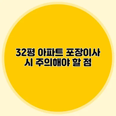 32평 아파트 포장이사 시 주의해야 할 점