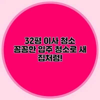 32평 이사 청소: 꼼꼼한 입주 청소로 새 집처럼!