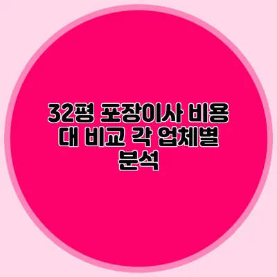 32평 포장이사 비용 대 비교: 각 업체별 분석