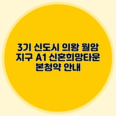 3기 신도시 의왕 월암 지구 A1 신혼희망타운 본청약 안내