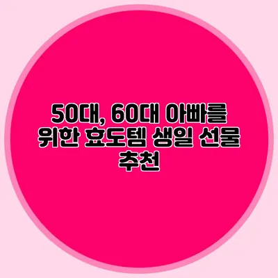 50대, 60대 아빠를 위한 효도템 생일 선물 추천