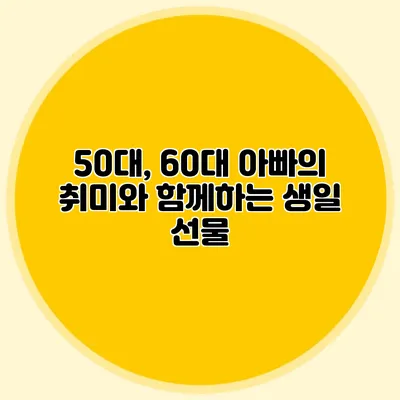 50대, 60대 아빠의 취미와 함께하는 생일 선물