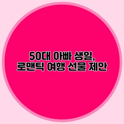 50대 아빠 생일, 로맨틱 여행 선물 제안