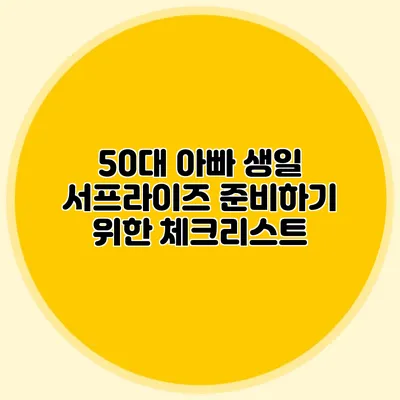 50대 아빠 생일 서프라이즈 준비하기 위한 체크리스트