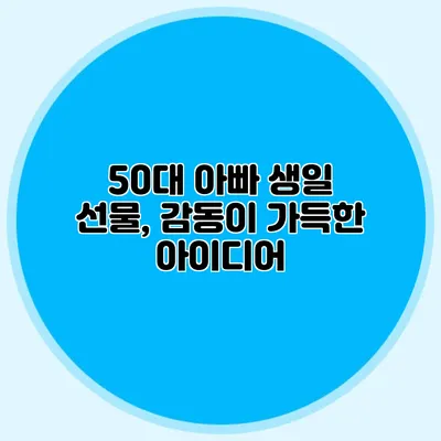 50대 아빠 생일 선물, 감동이 가득한 아이디어