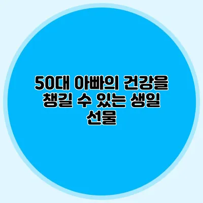 50대 아빠의 건강을 챙길 수 있는 생일 선물