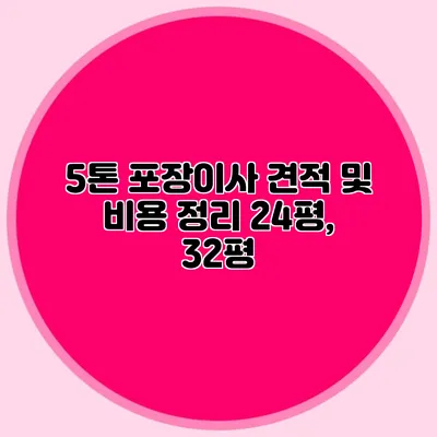 5톤 포장이사 견적 및 비용 정리: 24평, 32평