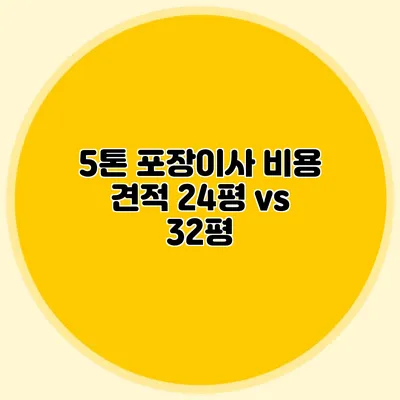 5톤 포장이사 비용 견적: 24평 vs 32평