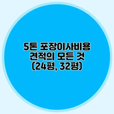5톤 포장이사비용 견적의 모든 것 (24평, 32평)
