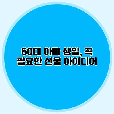 60대 아빠 생일, 꼭 필요한 선물 아이디어