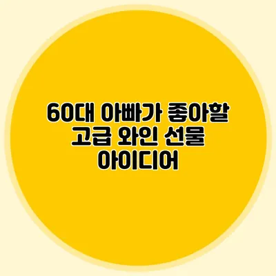 60대 아빠가 좋아할 고급 와인 선물 아이디어