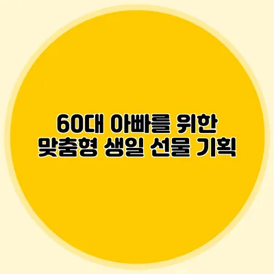 60대 아빠를 위한 맞춤형 생일 선물 기획