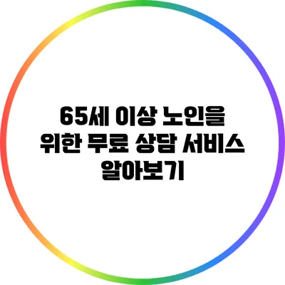 65세 이상 노인을 위한 무료 상담 서비스 알아보기