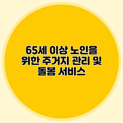 65세 이상 노인을 위한 주거지 관리 및 돌봄 서비스