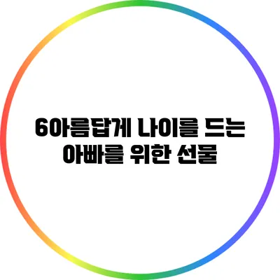 6아름답게 나이를 드는 아빠를 위한 선물