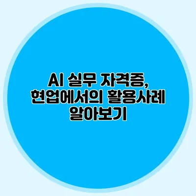 AI 실무 자격증, 현업에서의 활용사례 알아보기