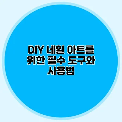 DIY 네일 아트를 위한 필수 도구와 사용법