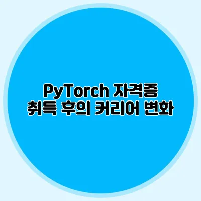 PyTorch 자격증 취득 후의 커리어 변화