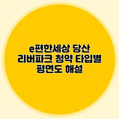 e편한세상 당산 리버파크 청약: 타입별 평면도 해설