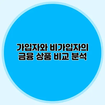 가입자와 비가입자의 금융 상품 비교 분석