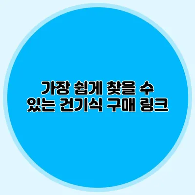 가장 쉽게 찾을 수 있는 건기식 구매 링크