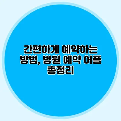 간편하게 예약하는 방법, 병원 예약 어플 총정리