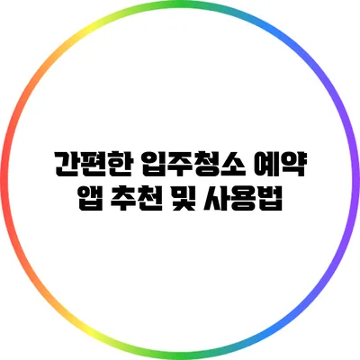 간편한 입주청소 예약 앱: 추천 및 사용법