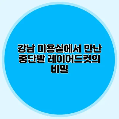 강남 미용실에서 만난 중단발 레이어드컷의 비밀