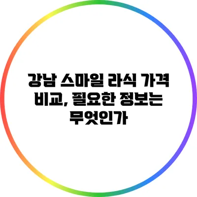 강남 스마일 라식 가격 비교, 필요한 정보는 무엇인가?