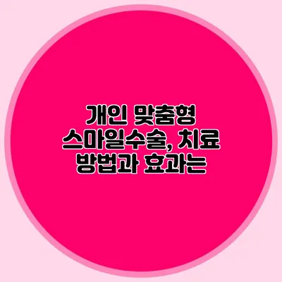 개인 맞춤형 스마일수술, 치료 방법과 효과는?