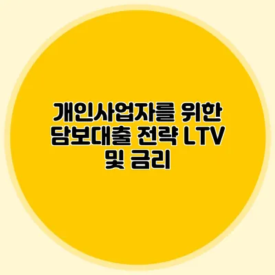 개인사업자를 위한 담보대출 전략: LTV 및 금리