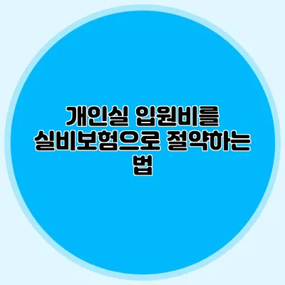개인실 입원비를 실비보험으로 절약하는 법