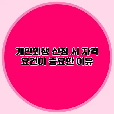 개인회생 신청 시 자격 요건이 중요한 이유