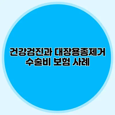 건강검진과 대장용종제거 수술비 보험 사례