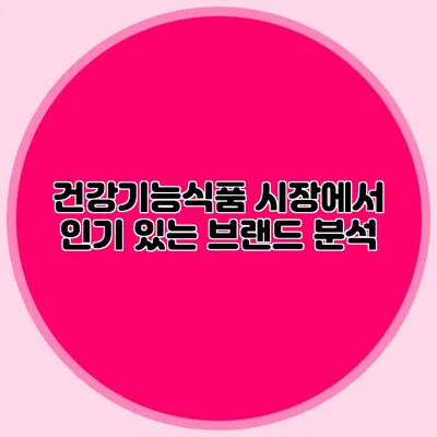 건강기능식품 시장에서 인기 있는 브랜드 분석