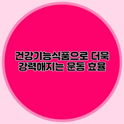 건강기능식품으로 더욱 강력해지는 운동 효율