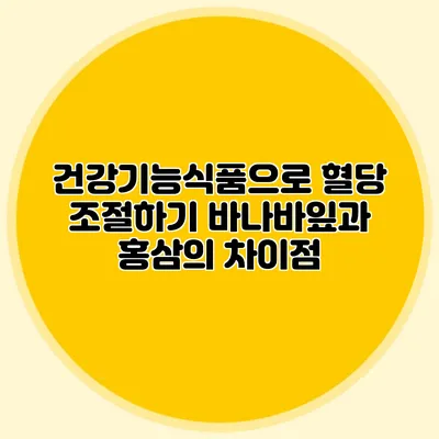 건강기능식품으로 혈당 조절하기: 바나바잎과 홍삼의 차이점