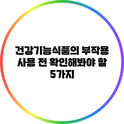 건강기능식품의 부작용: 사용 전 확인해봐야 할 5가지