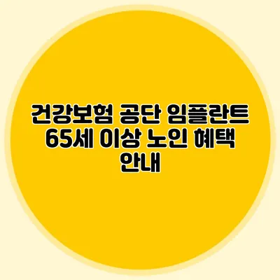 건강보험 공단 임플란트: 65세 이상 노인 혜택 안내