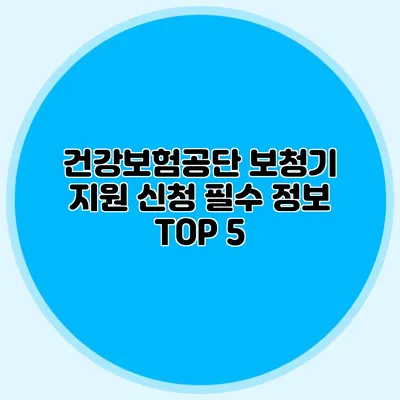 건강보험공단 보청기 지원 신청 필수 정보 TOP 5