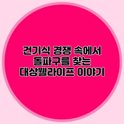 건기식 경쟁 속에서 돌파구를 찾는 대상웰라이프 이야기