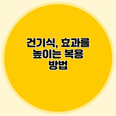 건기식, 효과를 높이는 복용 방법