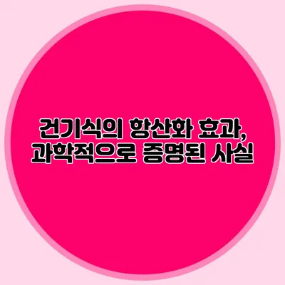 건기식의 항산화 효과, 과학적으로 증명된 사실
