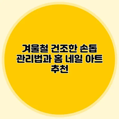 겨울철 건조한 손톱 관리법과 홈 네일 아트 추천