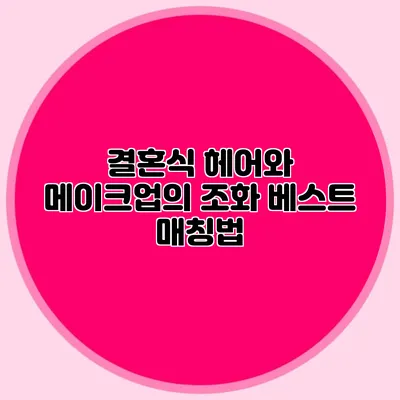 결혼식 헤어와 메이크업의 조화: 베스트 매칭법