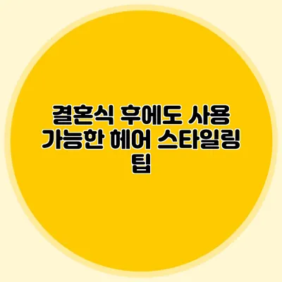 결혼식 후에도 사용 가능한 헤어 스타일링 팁