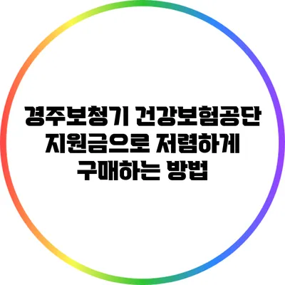 경주보청기: 건강보험공단 지원금으로 저렴하게 구매하는 방법